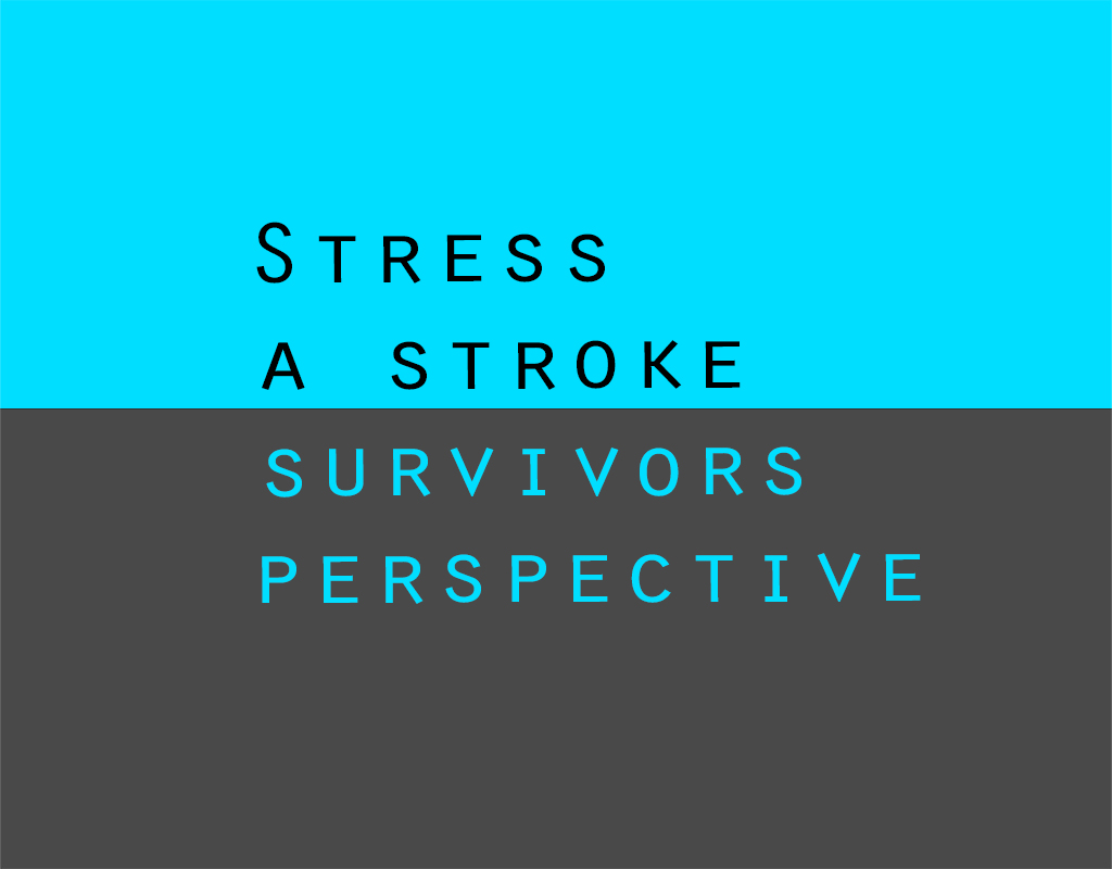 STRESS: A STROKE SURVIVORS STORY & PERSPECTIVE